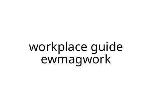 workplace guide ewmagwork