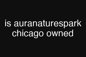 is auranaturespark chicago owned