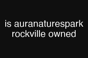 is auranaturespark rockville owned